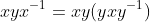 xyx^{-1}=xy(yxy^{-1})