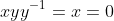 xyy^{-1}=x=0