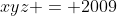 xyz = 2009