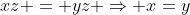 xz = yz \Rightarrow x=y