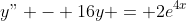 y" - 16y = 2e^4^x