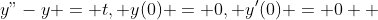 y"-y = t, y(0) = 0, y'(0) = 0  
