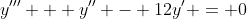 y''' + y'' - 12y' = 0