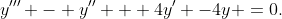 y''' - y'' + 4y' -4y =0.
