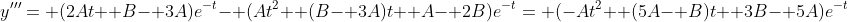 y'''= (2At+ B- 3A)e^{-t}- (At^2+ (B- 3A)t+ A- 2B)e^{-t}= (-At^2+ (5A- B)t+ 3B- 5A)e^{-t}