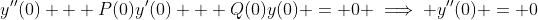 y''(0) + P(0)y'(0) + Q(0)y(0) = 0 \implies y''(0) = 0