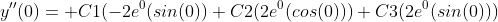 y''(0)= C1(-2e^0(sin(0))+C2(2e^0(cos(0)))+C3(2e^0(sin(0)))