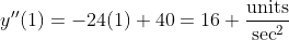 y''(1)=-24(1)+40=16 \frac{\mbox{units}}{\mbox{sec}^2}