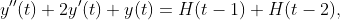 y''(t)+2y'(t)+y(t)=H(t-1)+H(t-2),