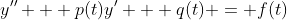y'' + p(t)y' + q(t) = f(t)