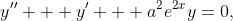 y'' + y' + a^2e^{2x}y=0,