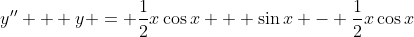 y'' + y = \frac{1}{2}x\cos{x} + \sin{x} - \frac{1}{2}x\cos{x}