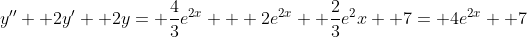 y''+ 2y'+ 2y= \frac{4}{3}e^{2x}+  2e^{2x}+ \frac{2}{3}e^2x+ 7= 4e^{2x}+ 7