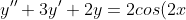 y''+3y'+2y=2cos(2x)-6sin(2x)