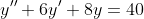 y''+6y'+8y=40