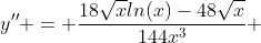y'' = \frac{18\sqrt{x}ln(x)-48\sqrt{x}}{144x^3} 
