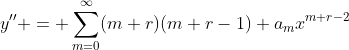 y'' = \sum_{m=0}^{\infty}(m+r)(m+r-1) a_mx^{m+r-2}