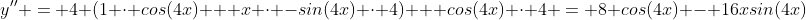 y'' = 4 (1 \cdot cos(4x) + x \cdot -sin(4x) \cdot 4) + cos(4x) \cdot 4 = 8 cos(4x) - 16xsin(4x)
