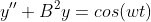 y''+B^{2}y=cos(wt)
