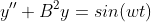 y''+B^{2}y=sin(wt)