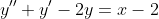 y''+y'-2y=x-2