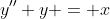 y''+y = x