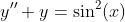 y''+y=\sin^2(x)