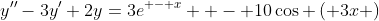 y''-3y'+2y=3e^{ - x}  - 10\cos \left( {3x} \right)
