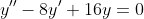 y''-8y'+16y=0