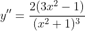 y''=\frac{2(3x^{2}-1)}{(x^{2}+1)^{3}}