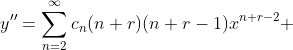 y''=\sum_{n=2}^{\infty}c_n(n+r)(n+r-1)x^{n+r-2} 