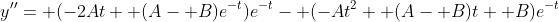 y''= (-2At+ (A- B)e^{-t})e^{-t}- (-At^2+ (A- B)t+ B)e^{-t}