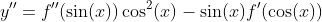 y''=f''(\sin(x))\cos^2(x)-\sin(x)f'(\cos(x))