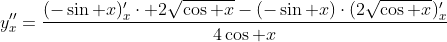 y''_x=\frac{(-\sin x)'_x\cdot 2\sqrt{\cos x}-(-\sin x)\cdot(2\sqrt{\cos x})'_x}{4\cos x}