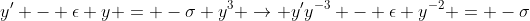 y' - \epsilon y = -\sigma y^3 \rightarrow y'y^{-3} - \epsilon y^{-2} = -\sigma