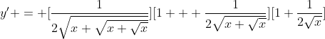 y' = [\frac{1}{2\sqrt{x+\sqrt{x+\sqrt{x}}}}][1 + \frac{1}{2\sqrt{x+\sqrt{x}}}][1+\frac{1}{2\sqrt{x}}]