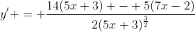 y' = \frac{14(5x+3) - 5(7x-2)}{2(5x+3)^{\frac{3}{2}}}