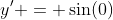 y' = \sin(0)