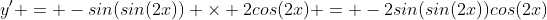 y' = -sin(sin(2x)) \times 2cos(2x) = -2sin(sin(2x))cos(2x)