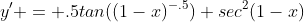 y' = .5tan((1-x)^{-.5}) sec^2(1-x)