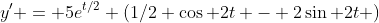 y' = 5e^{t/2} (1/2 \cos 2t - 2\sin 2t )