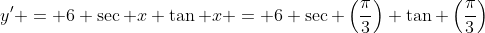 y' = 6 \sec x \tan x = 6 \sec \left(\frac{\pi}{3}\right) \tan \left(\frac{\pi}{3}\right)