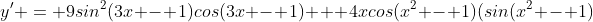 y' = 9sin^2(3x - 1)cos(3x - 1) + 4xcos(x^2 - 1)(sin(x^2 - 1)