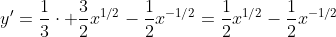 y'=\frac{1}{3}\cdot \frac{3}{2}x^{1/2}-\frac{1}{2}x^{-1/2}=\frac{1}{2}x^{1/2}-\frac{1}{2}x^{-1/2}