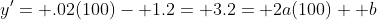 y'= .02(100)- 1.2= 3.2= 2a(100)+ b