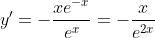 y'=-\dfrac{xe^{-x}}{e^x}=-\dfrac{x}{e^{2x}}