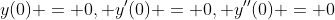 y(0) = 0, y'(0) = 0, y''(0) = 0