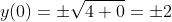 y(0)=\pm\sqrt{4+0}=\pm{2}