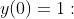 y(0)=1: