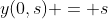 y(0,s) = s